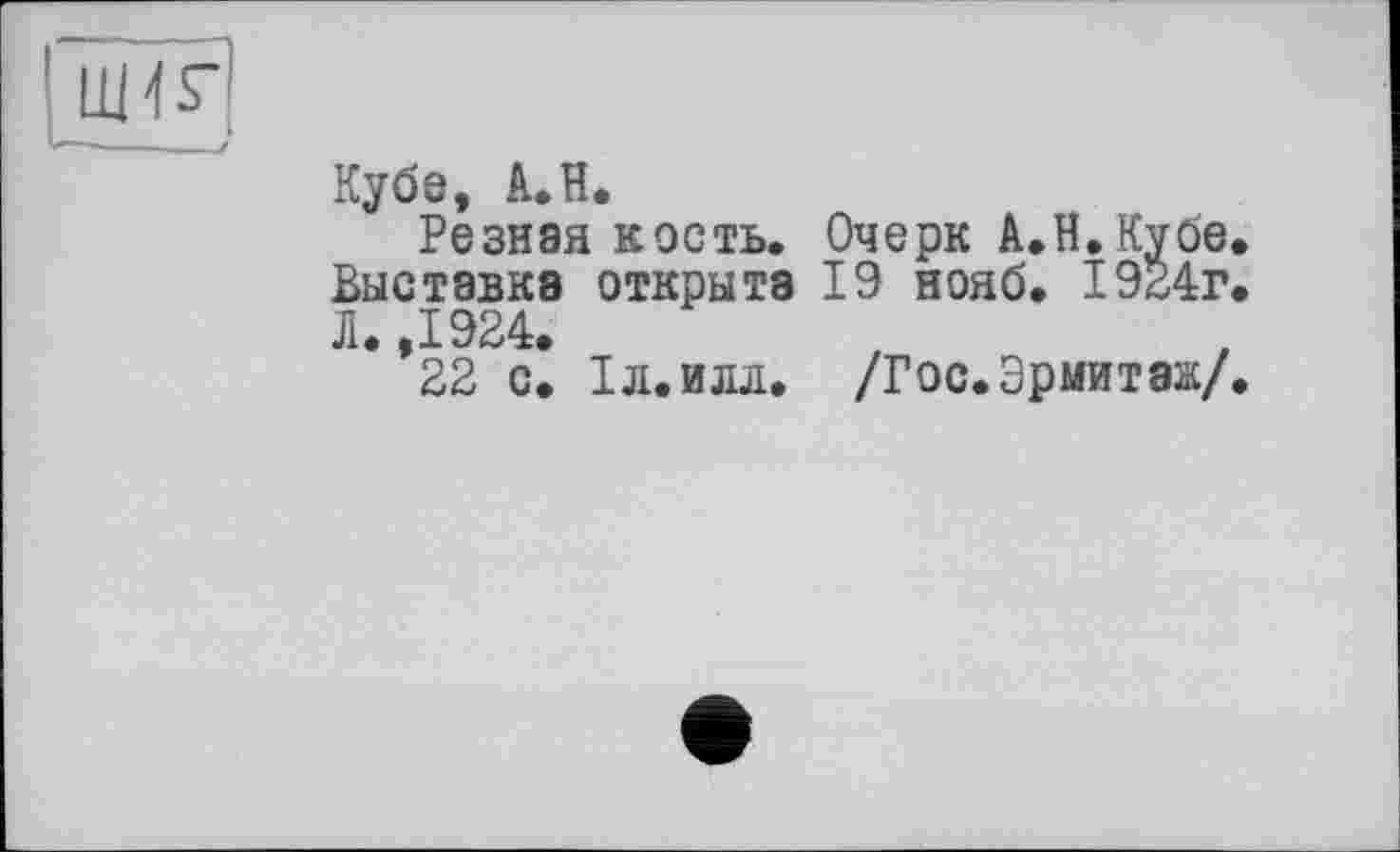 ﻿Кубо, A.H.
Резная кость. Выставке открыта Л. ,1924.
22 с. Іл.илл.
Очерк А.Н.Куое.
19 нояб. 1924г.
/Гос. Эрмитаж/.